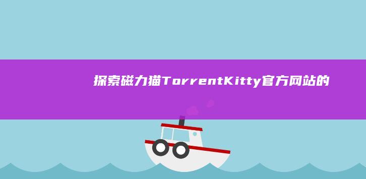 探索磁力猫Torrent Kitty官方网站的丰富资源